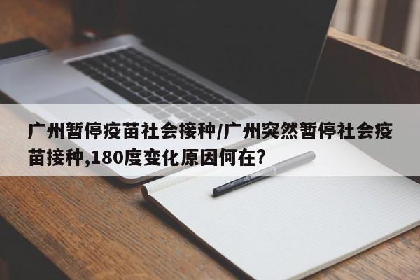 广州暂停疫苗社会接种/广州突然暂停社会疫苗接种,180度变化原因何在?