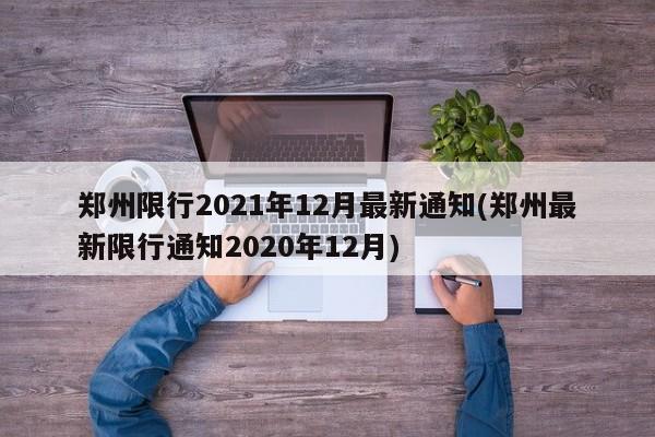 郑州限行2021年12月最新通知(郑州最新限行通知2020年12月)