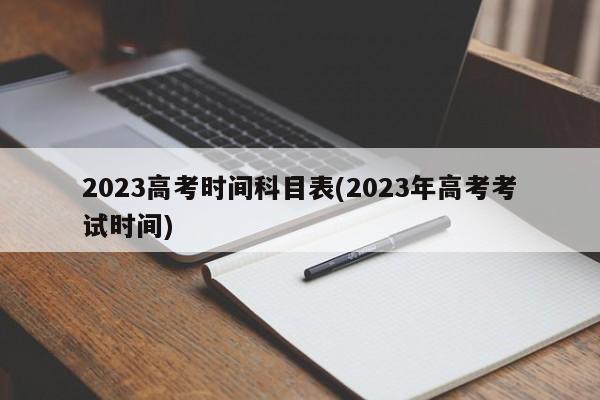 2023高考时间科目表(2023年高考考试时间)