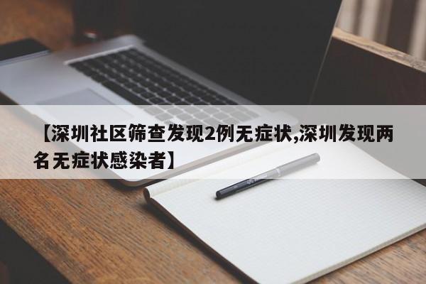 【深圳社区筛查发现2例无症状,深圳发现两名无症状感染者】