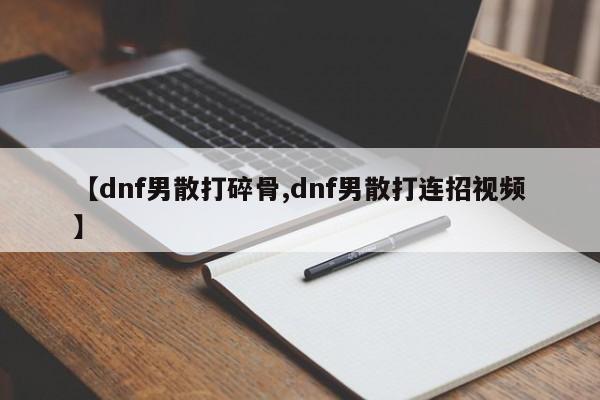 【dnf男散打碎骨,dnf男散打连招视频】