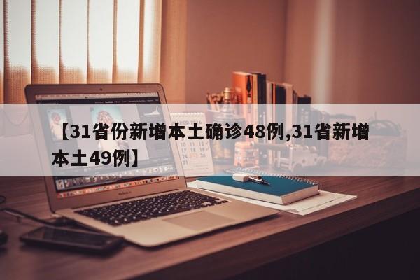 【31省份新增本土确诊48例,31省新增本土49例】
