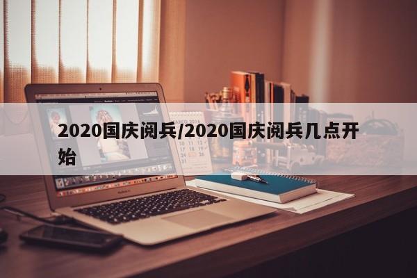 2020国庆阅兵/2020国庆阅兵几点开始