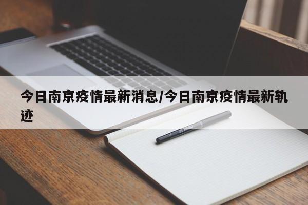 今日南京疫情最新消息/今日南京疫情最新轨迹
