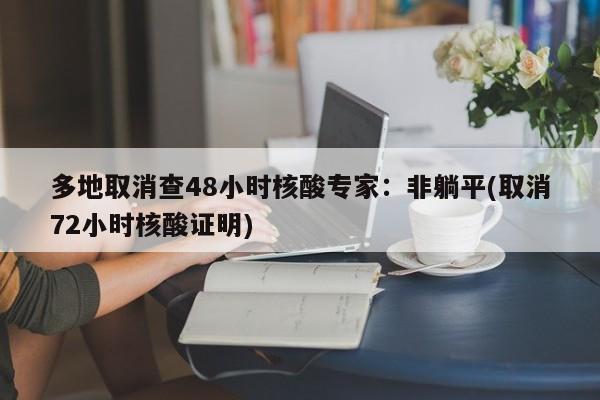 多地取消查48小时核酸专家:非躺平(取消72小时核酸证明)