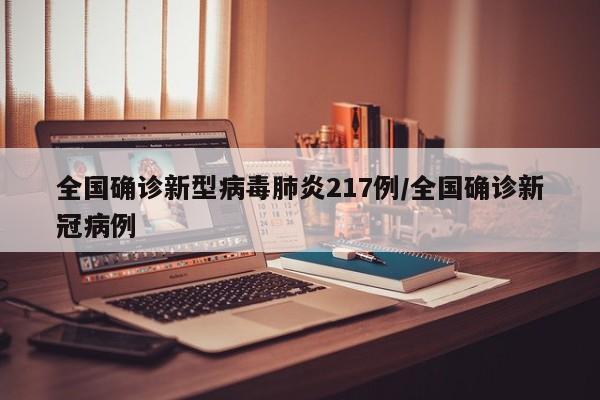 全国确诊新型病毒肺炎217例/全国确诊新冠病例