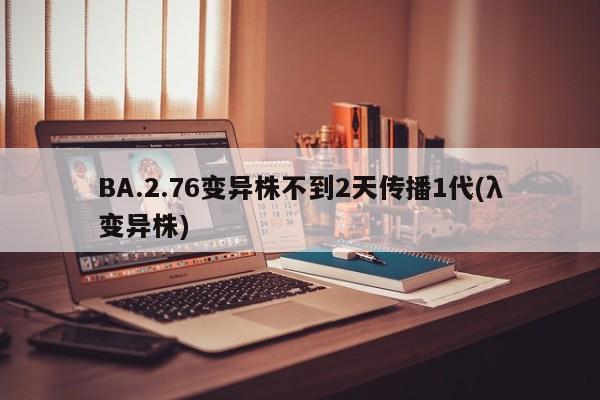 BA.2.76变异株不到2天传播1代(λ变异株)