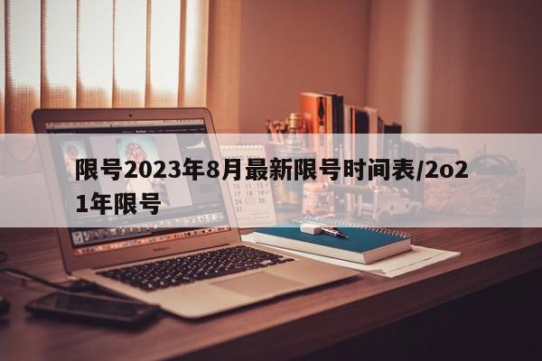 限号2023年8月最新限号时间表/2o21年限号
