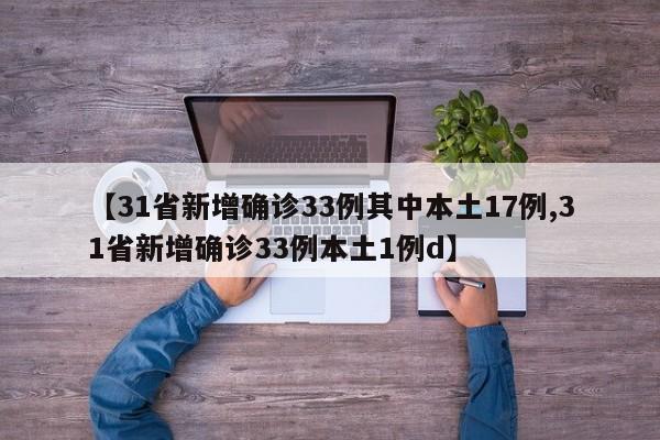 【31省新增确诊33例其中本土17例,31省新增确诊33例本土1例d】