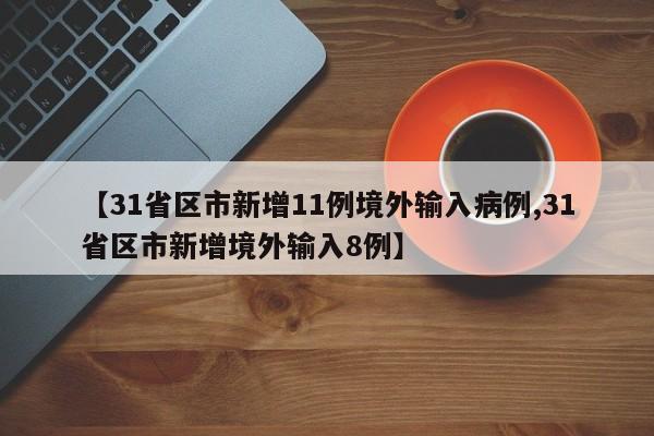 【31省区市新增11例境外输入病例,31省区市新增境外输入8例】