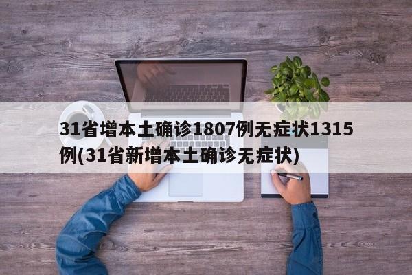 31省增本土确诊1807例无症状1315例(31省新增本土确诊无症状)