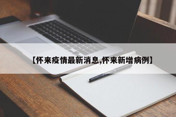 【怀来疫情最新消息,怀来新增病例】