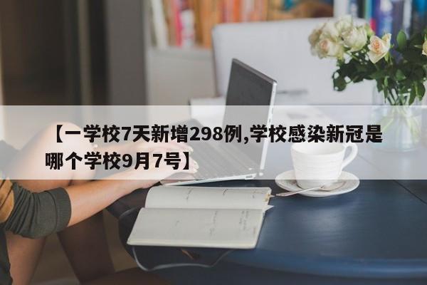 【一学校7天新增298例,学校感染新冠是哪个学校9月7号】
