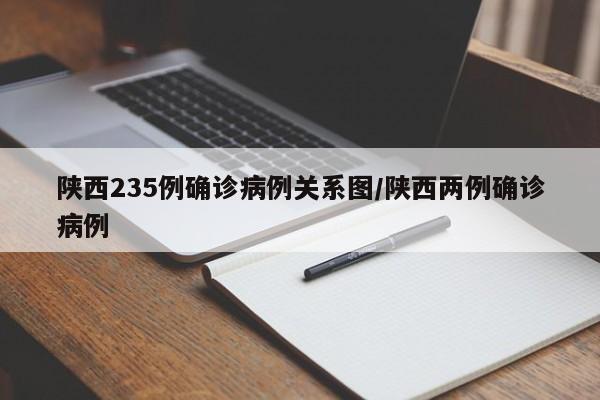 陕西235例确诊病例关系图/陕西两例确诊病例