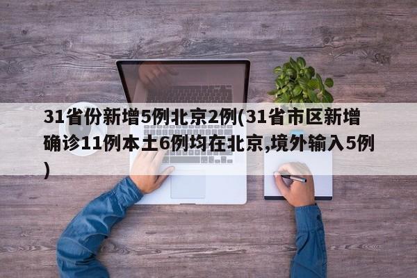 31省份新增5例北京2例(31省市区新增确诊11例本土6例均在北京,境外输入5例)