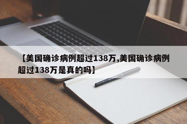 【美国确诊病例超过138万,美国确诊病例超过138万是真的吗】