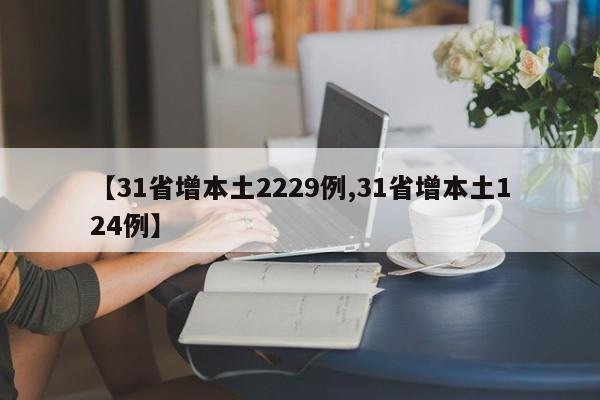 【31省增本土2229例,31省增本土124例】