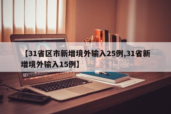 【31省区市新增境外输入25例,31省新增境外输入15例】