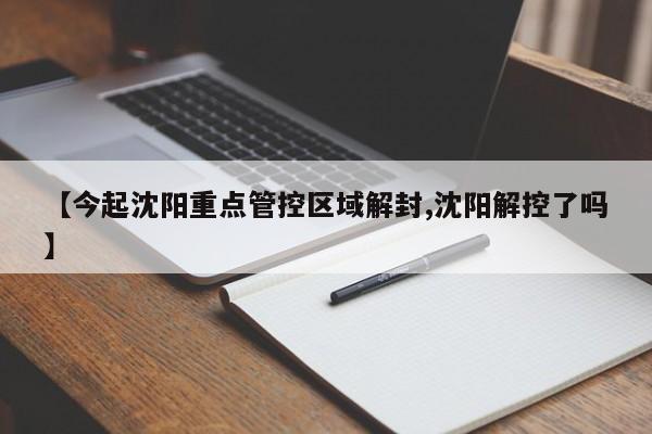 【今起沈阳重点管控区域解封,沈阳解控了吗】