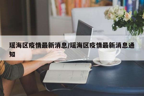 瑶海区疫情最新消息/瑶海区疫情最新消息通知