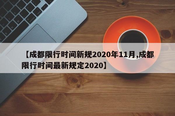 【成都限行时间新规2020年11月,成都限行时间最新规定2020】