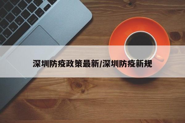 深圳防疫政策最新/深圳防疫新规
