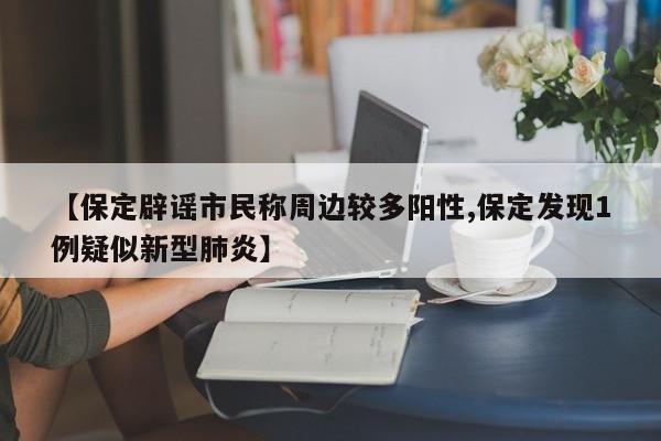 【保定辟谣市民称周边较多阳性,保定发现1例疑似新型肺炎】