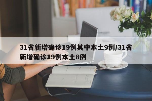 31省新增确诊19例其中本土9例/31省新增确诊19例本土8例