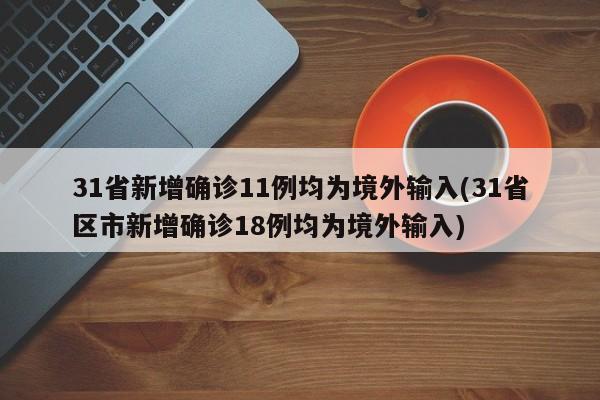 31省新增确诊11例均为境外输入(31省区市新增确诊18例均为境外输入)