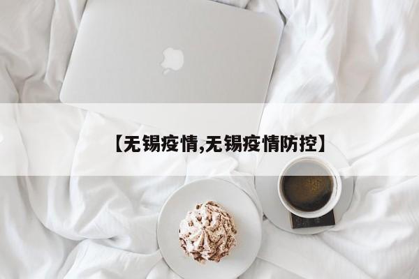 【无锡疫情,无锡疫情防控】