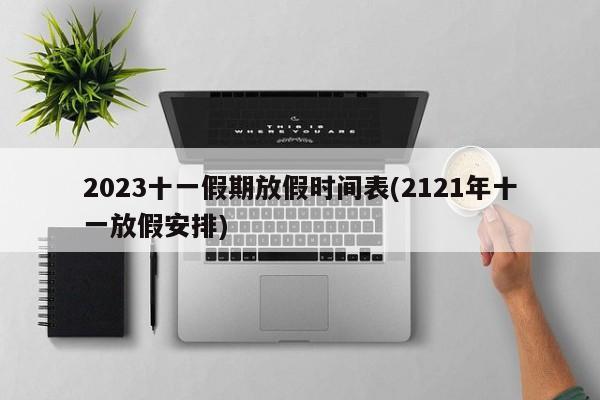 2023十一假期放假时间表(2121年十一放假安排)