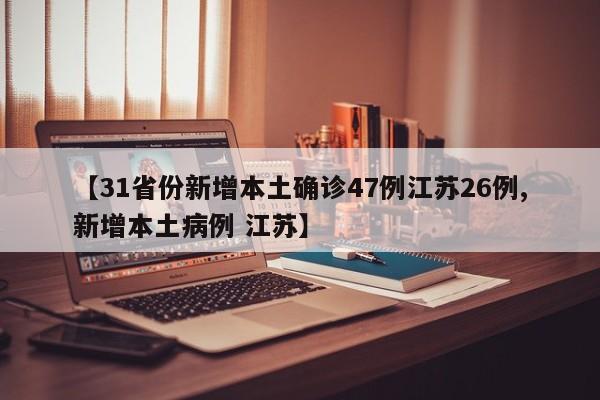 【31省份新增本土确诊47例江苏26例,新增本土病例 江苏】