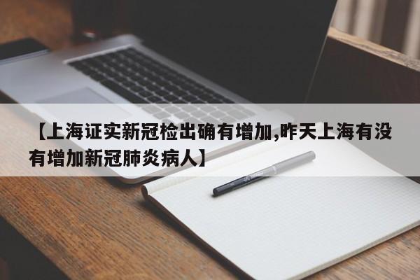 【上海证实新冠检出确有增加,昨天上海有没有增加新冠肺炎病人】