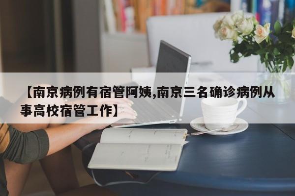 【南京病例有宿管阿姨,南京三名确诊病例从事高校宿管工作】