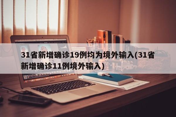 31省新增确诊19例均为境外输入(31省新增确诊11例境外输入)
