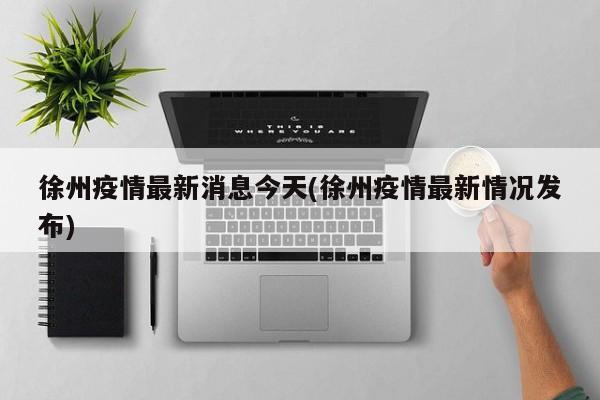徐州疫情最新消息今天(徐州疫情最新情况发布)