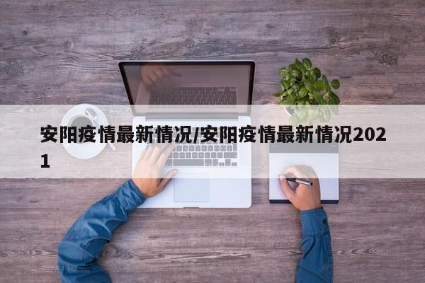 安阳疫情最新情况/安阳疫情最新情况2021