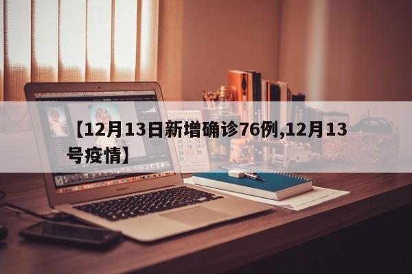 【12月13日新增确诊76例,12月13号疫情】