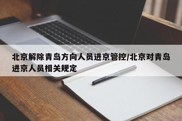 北京解除青岛方向人员进京管控/北京对青岛进京人员相关规定