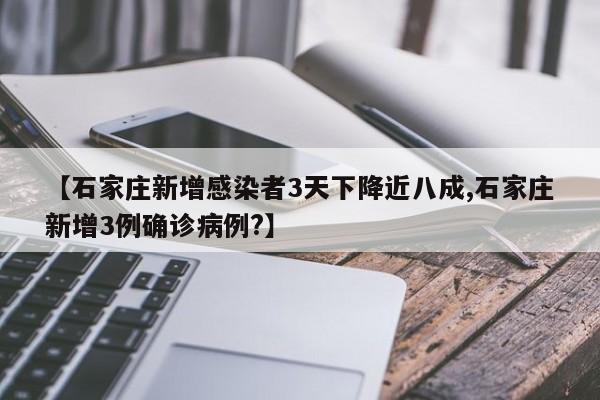 【石家庄新增感染者3天下降近八成,石家庄新增3例确诊病例?】