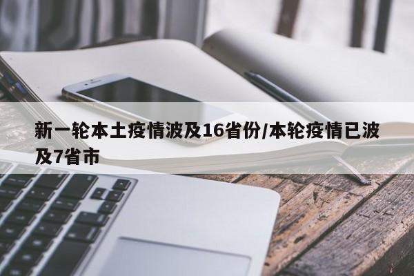 新一轮本土疫情波及16省份/本轮疫情已波及7省市