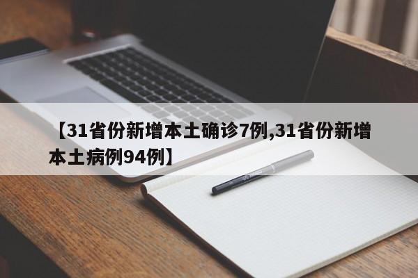 【31省份新增本土确诊7例,31省份新增本土病例94例】