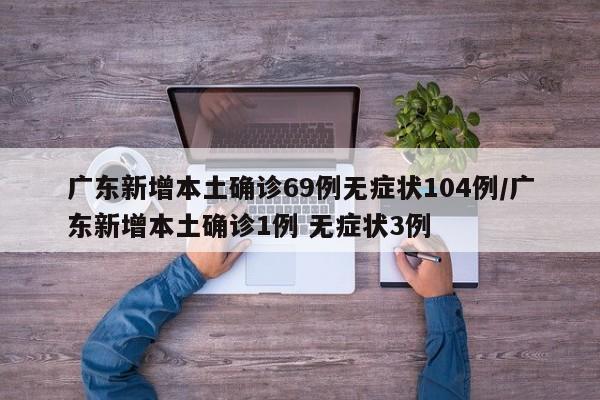 广东新增本土确诊69例无症状104例/广东新增本土确诊1例 无症状3例