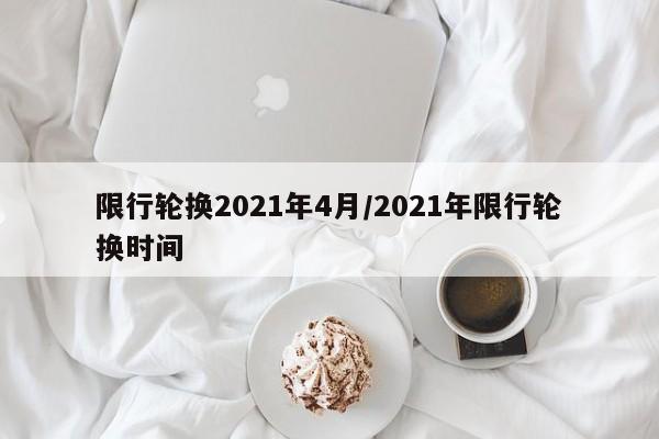 限行轮换2021年4月/2021年限行轮换时间