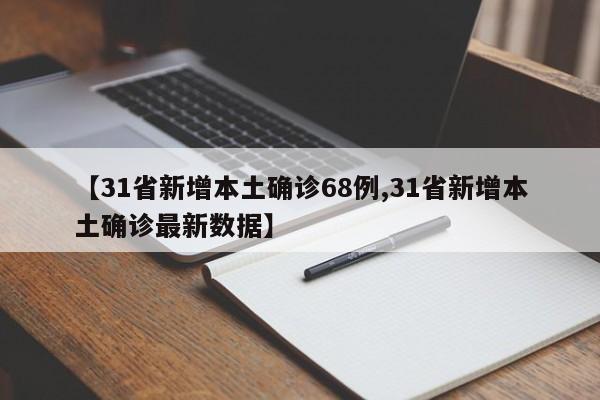 【31省新增本土确诊68例,31省新增本土确诊最新数据】