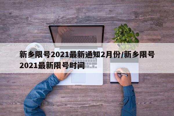 新乡限号2021最新通知2月份/新乡限号2021最新限号时间