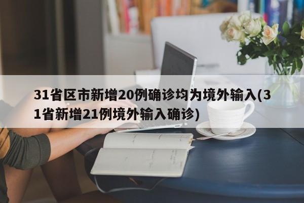 31省区市新增20例确诊均为境外输入(31省新增21例境外输入确诊)