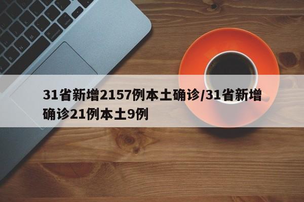 31省新增2157例本土确诊/31省新增确诊21例本土9例