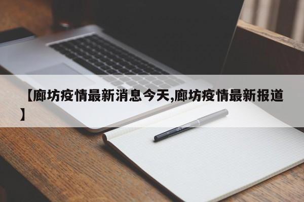 【廊坊疫情最新消息今天,廊坊疫情最新报道】