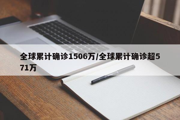 全球累计确诊1506万/全球累计确诊超571万